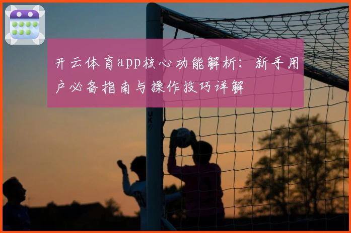 开云体育app核心功能解析：新手用户必备指南与操作技巧详解