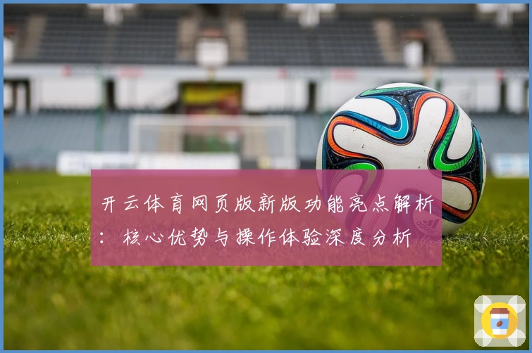 开云体育网页版新版功能亮点解析：核心优势与操作体验深度分析