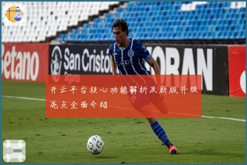 开云平台核心功能解析及新版升级亮点全面介绍