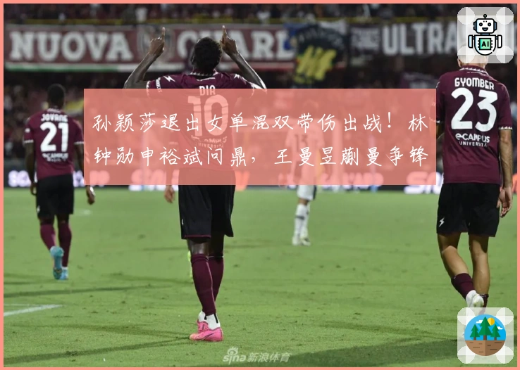 孙颖莎退出女单混双带伤出战！林钟勋申裕斌问鼎，王曼昱蒯曼争锋