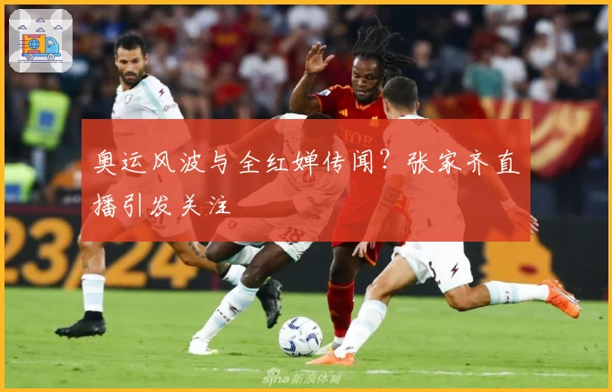 奥运风波与全红婵传闻？张家齐直播引发关注