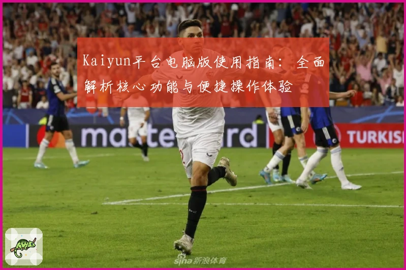 Kaiyun平台电脑版使用指南:全面解析核心功能与便捷操作体验