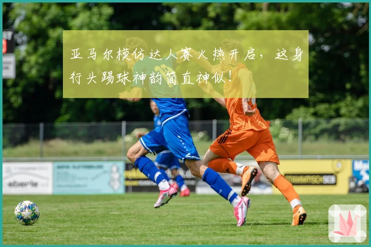 亚马尔模仿达人赛火热开启，这身行头踢球神韵简直神似！