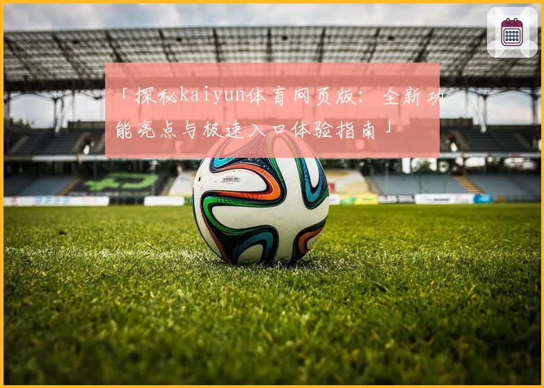 「探秘kaiyun体育网页版：全新功能亮点与极速入口体验指南」