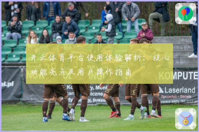 开云体育平台使用体验解析：核心功能亮点及用户操作指南