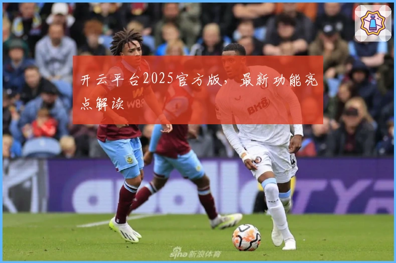 开云平台2025官方版,最新功能亮点解读