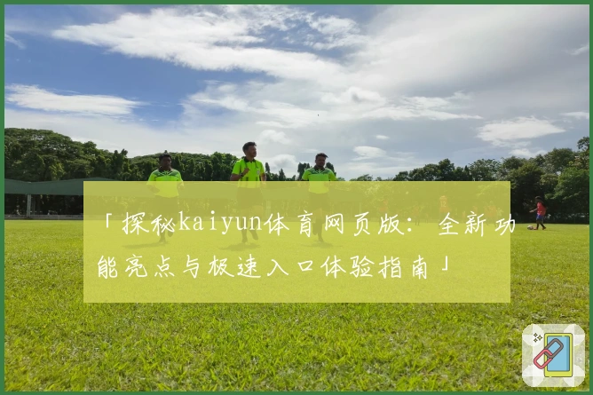 「探秘kaiyun体育网页版：全新功能亮点与极速入口体验指南」