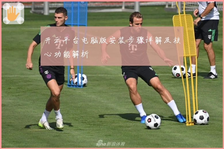 开云平台电脑版安装步骤详解及核心功能解析