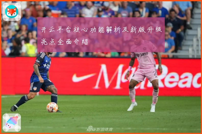 开云平台核心功能解析及新版升级亮点全面介绍