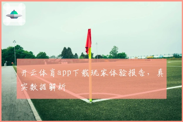 开云体育app下载玩家体验报告,真实数据解析
