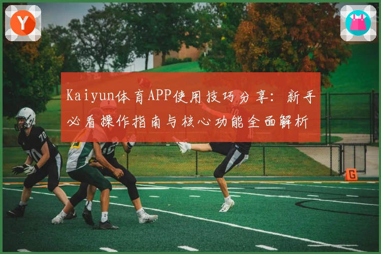 Kaiyun体育APP使用技巧分享:新手必看操作指南与核心功能全面解析