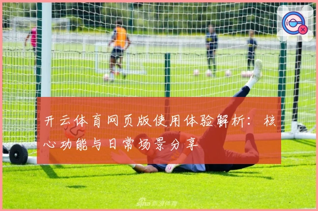 开云体育网页版使用体验解析:核心功能与日常场景分享