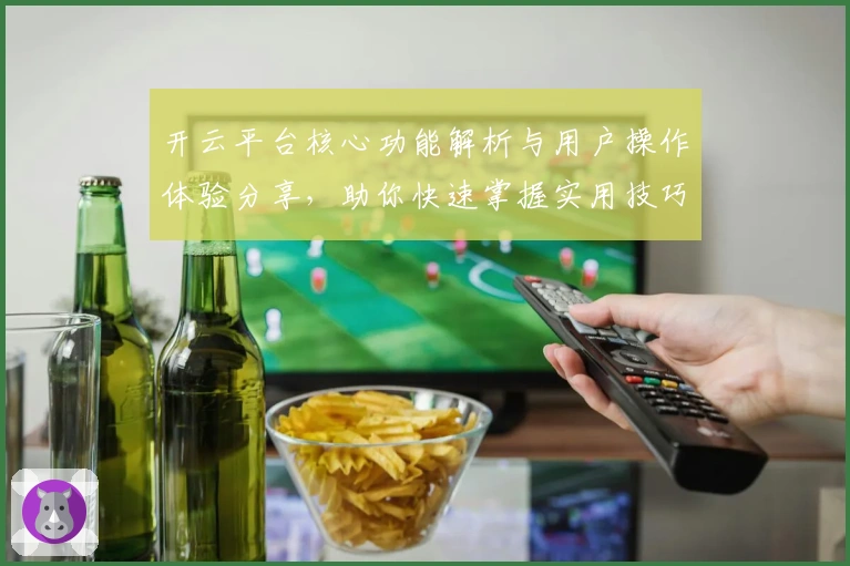 开云平台核心功能解析与用户操作体验分享，助你快速掌握实用技巧