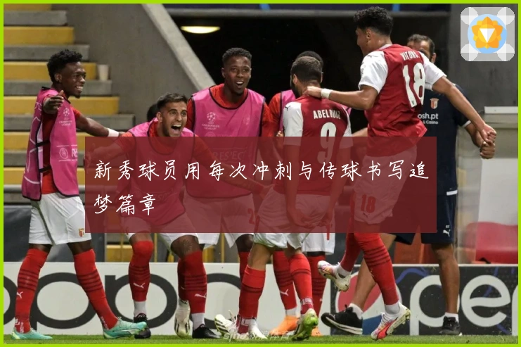 新秀球员用每次冲刺与传球书写追梦篇章