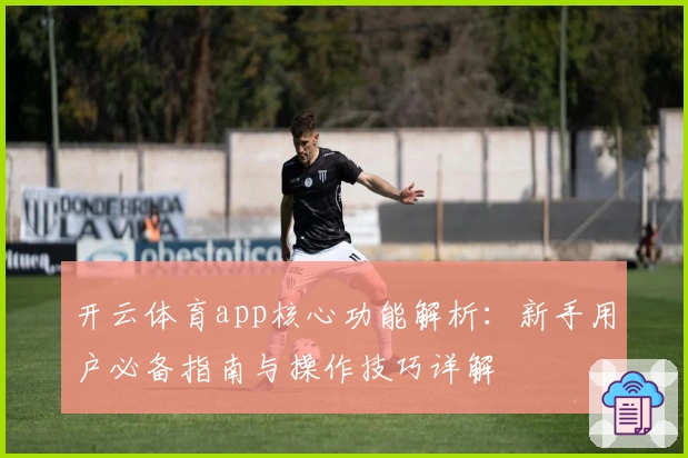 开云体育app核心功能解析：新手用户必备指南与操作技巧详解