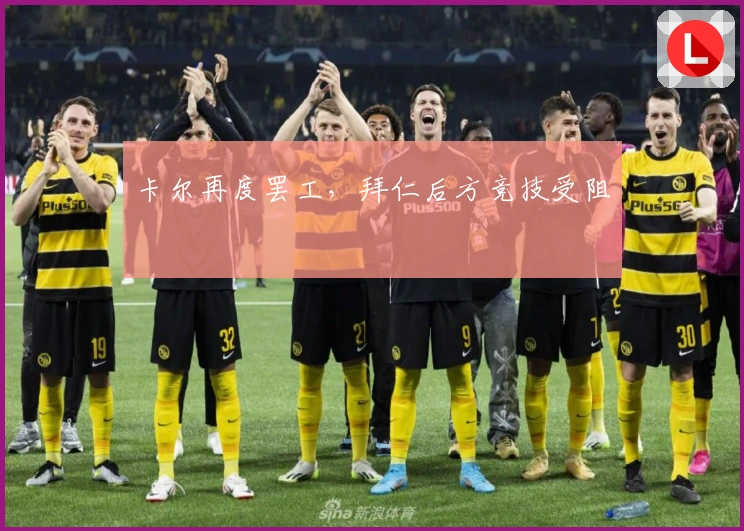 卡尔再度罢工，拜仁后方竞技受阻